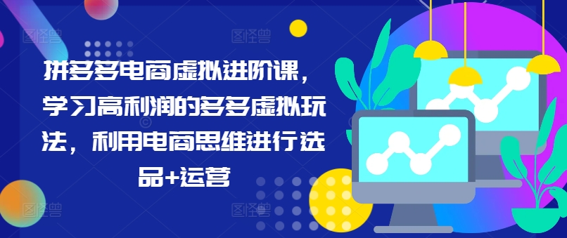 mp9687期-拼多多电商虚拟进阶课，学习高利润的多多虚拟玩法，利用电商思维进行选品+运营