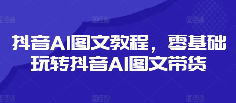 mp9713期-抖音AI图文教程，零基础玩转抖音AI图文带货