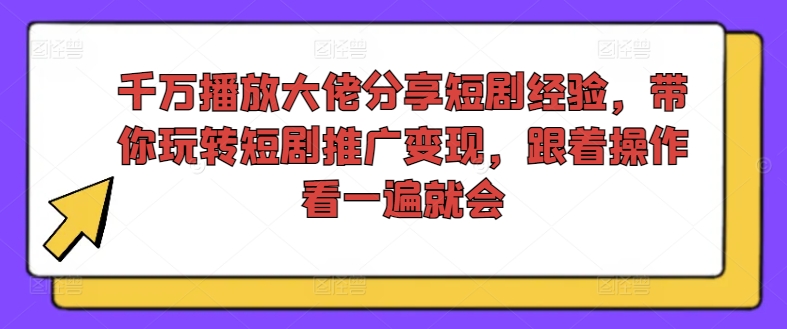 mp9723期-千万播放大佬分享短剧经验，带你玩转短剧推广变现，跟着操作看一遍就会