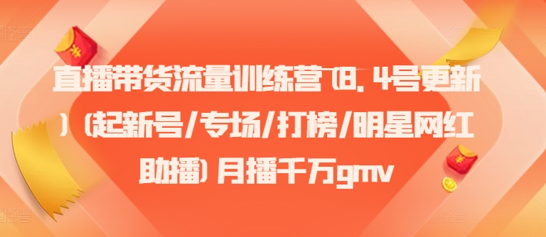 mp9764期-直播带货流量训练营(8.4号更新)(起新号/专场/打榜/明星网红助播)月播千万gmv