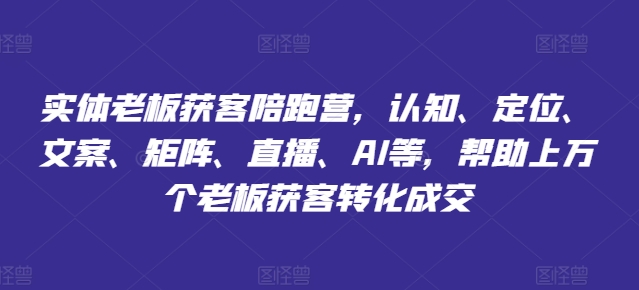 mp9773期-实体老板获客陪跑营，认知、定位、文案、矩阵、直播、AI等，帮助上万个老板获客转化成交