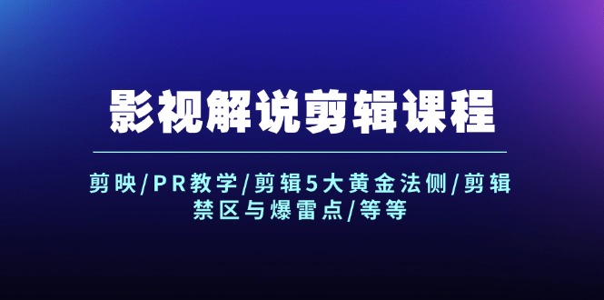 （12023期）影视解说剪辑课程：剪映/PR教学/剪辑5大黄金法侧/剪辑禁区与爆雷点/等等