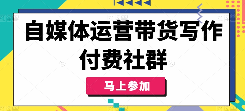 mp9832期-自媒体运营带货写作付费社群，带货是自媒体人必须掌握的能力