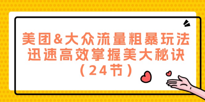 fy5389期-美团&大众流量粗暴玩法，迅速高效掌握美大秘诀（24节）