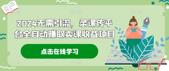 mp9866期-2024无需引流，录课传平台全自动赚取卖课收益项目