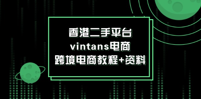 fy5416期-香港二手平台vintans电商，跨境电商教程+资料