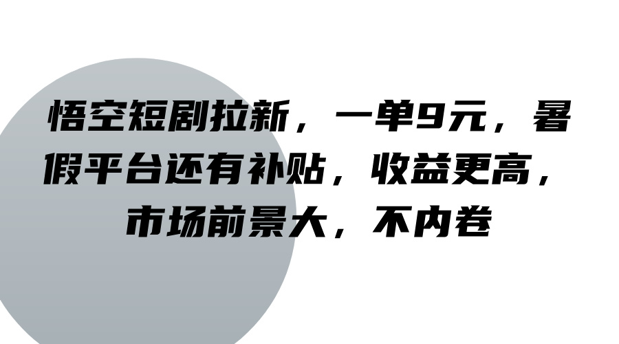 fy5419期-悟空短剧拉新，一单9元，暑假平台还有补贴，收益更高，市场前景大，不内卷