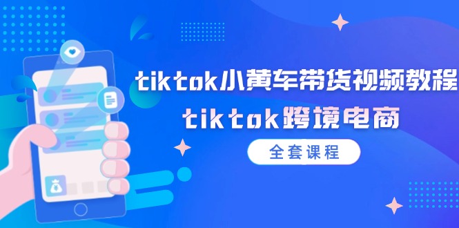 fy5426期-tiktok小黄车带货视频教程，tiktok跨境电商（全套课程）