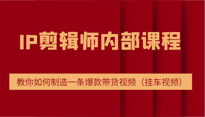 fy5434期-IP剪辑师内部课程，电商切片培训，教你如何制造一条爆款带货视频（挂车视频）