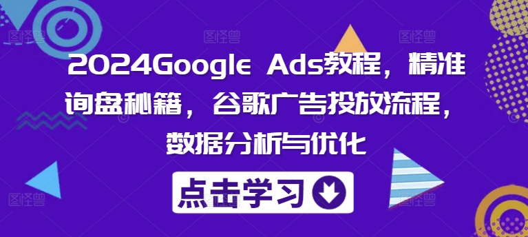 mp9880期-2024Google Ads教程，精准询盘秘籍，谷歌广告投放流程，数据分析与优化