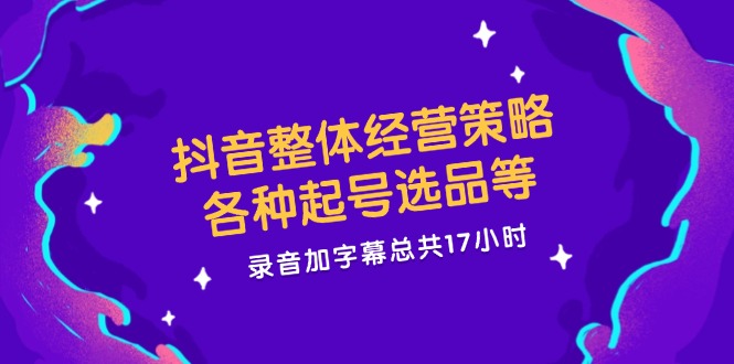 fy5450期-抖音整体经营策略，各种起号选品等，录音加字幕总共17小时