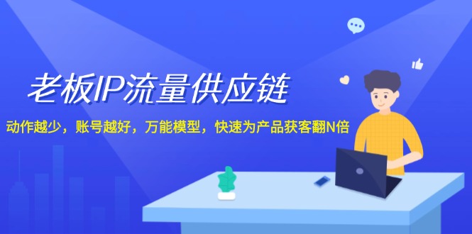 fy5453期-老板IP流量供应链，动作越少账号越好，万能模型快速为产品获客翻N倍！