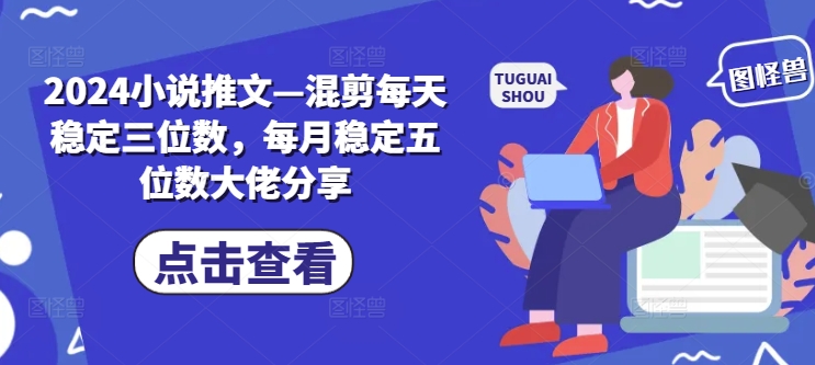 mp9891期-2024小说推文—混剪每天稳定三位数，每月稳定五位数大佬分享