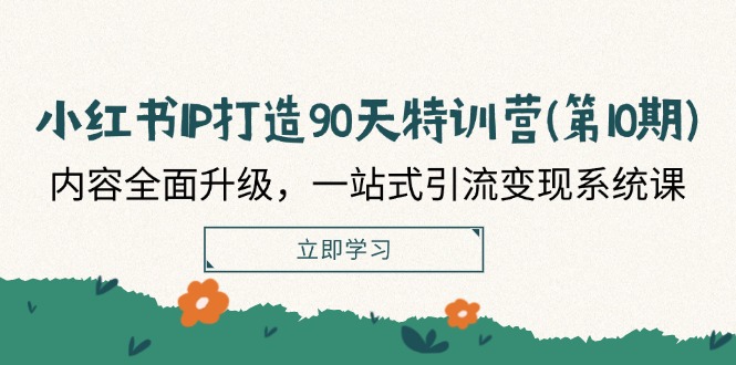 fy5460期-小红书IP打造90天特训营(第10期)：内容全面升级，一站式引流变现系统课