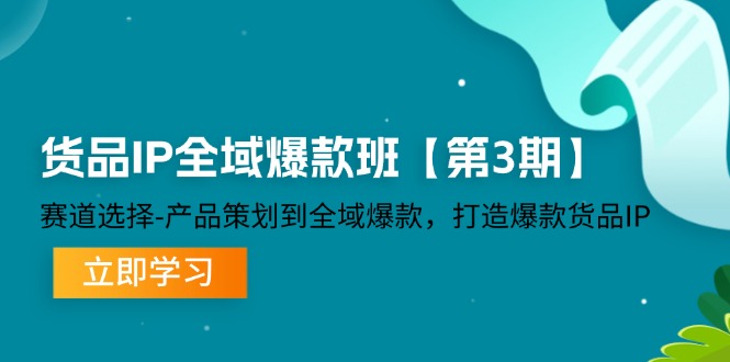 fy5473期-货品IP全域爆款班【第3期】赛道选择、产品策划到全域爆款，打造爆款货品IP