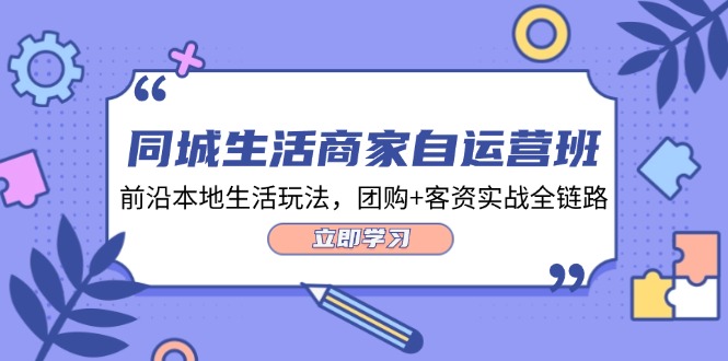 fy5516期-同城生活商家自运营班，前沿本地生活玩法，团购+客资实战全链路（34节课）