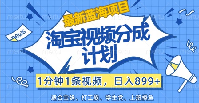 fy5533期-最新蓝海项目淘宝视频分成计划，1分钟1条视频，日入899+，有手就行