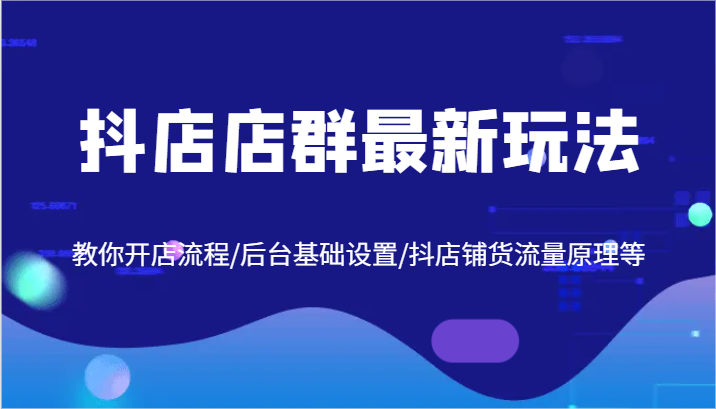 fy5559期-抖店店群最新玩法，教你开店流程/后台基础设置/抖店铺货流量原理等