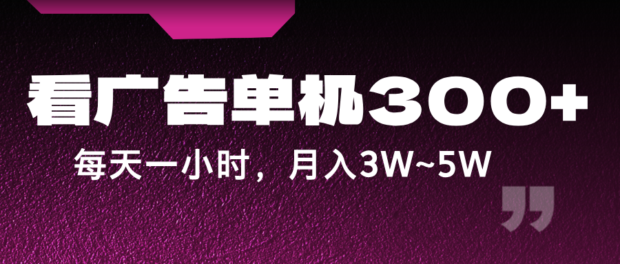 fy5592期-蓝海项目，看广告单机300+，每天一个小时，月入3W~5W