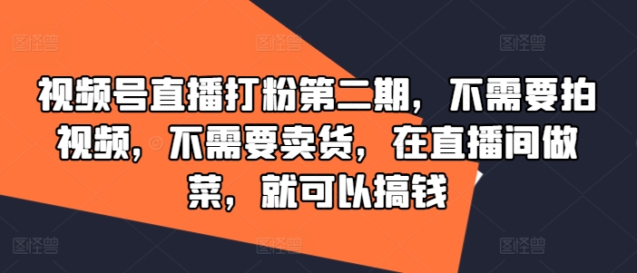 mp9993期-视频号直播打粉第二期，不需要拍视频，不需要卖货，在直播间做菜，就可以搞钱