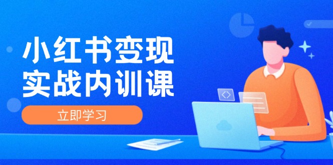 fy5598期-小红书变现实战内训课，0-1实现小红书-IP变现 底层逻辑/实战方法/训练结合