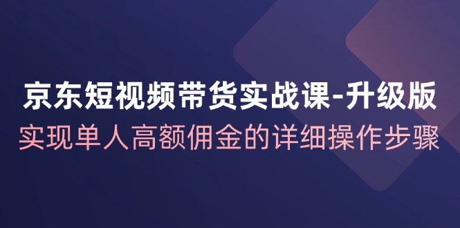 fy5633期-京东短视频带货实战课升级版，实现单人高额佣金的详细操作步骤