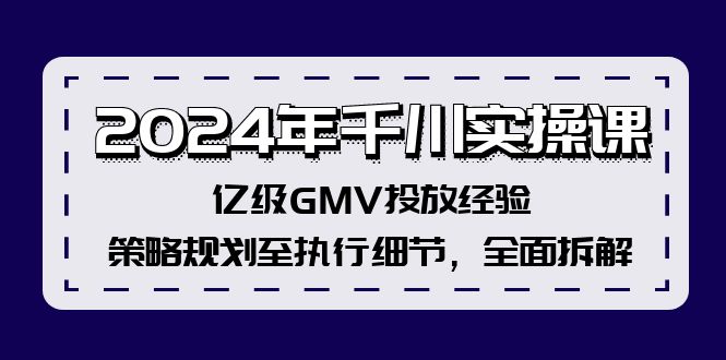 fy5681期-2024年千川实操课，亿级GMV投放经验，策略规划至执行细节，全面拆解