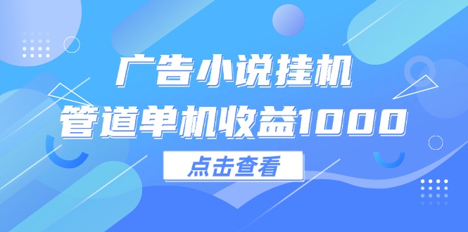 （12198期）广告小说挂机管道单机收益1000+