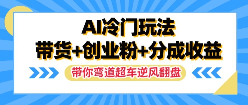 mp10064期-AI冷门玩法，带货+创业粉+分成收益，带你弯道超车，实现逆风翻盘