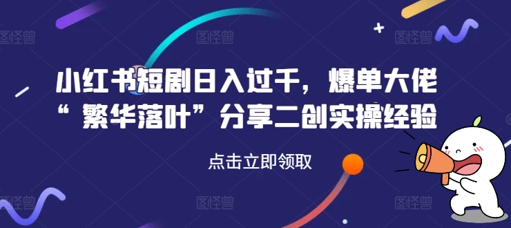 mp10094期-小红书短剧日入过千，爆单大佬“繁华落叶”分享二创实操经验