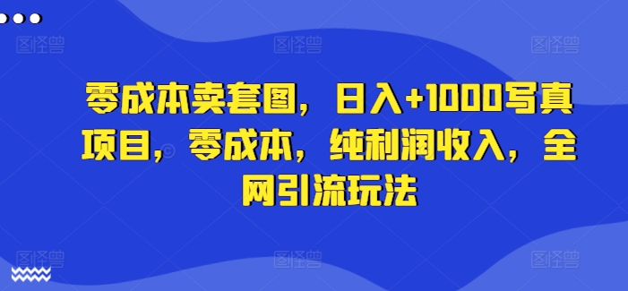 mp10109期-零成本卖套图，日入+1000写真项目，零成本，纯利润收入，全网引流玩法