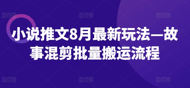 mp10112期-小说推文8月最新玩法—故事混剪批量搬运流程