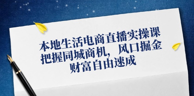 fy5742期-本地生活电商直播实操课，把握同城商机，风口掘金，财富自由速成