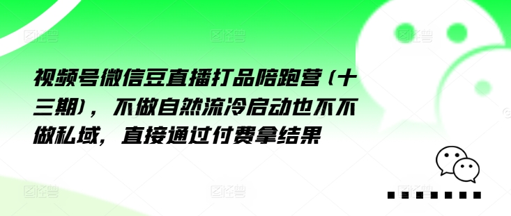 mp10120期-视频号微信豆直播打品陪跑营(十三期)，‮做不‬自‮流然‬冷‮动启‬也不不做私域，‮接直‬通‮付过‬费拿结果