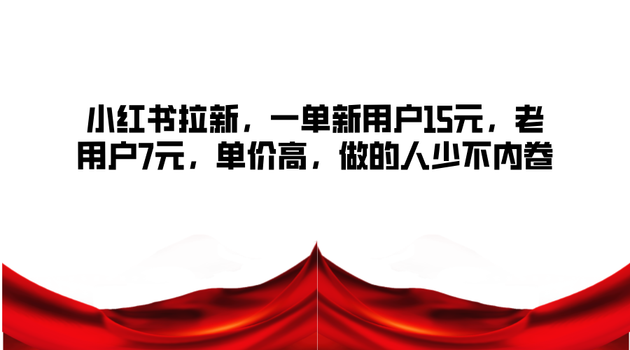 fy5757期-小红书拉新，一单新用户15元，老用户7元，单价高，做的人少不内卷