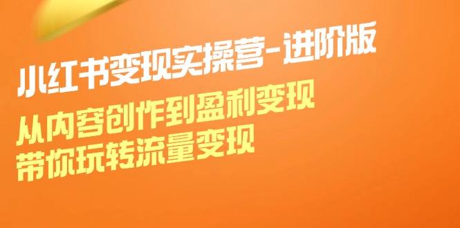 fy5765期-小红书变现实操营进阶版：从内容创作到盈利变现，带你玩转流量变现