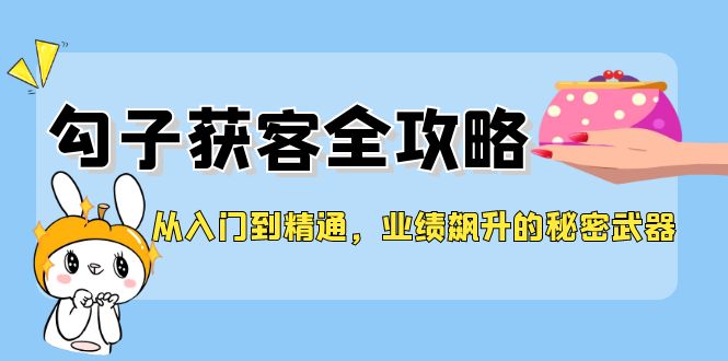 fy5773期-从入门到精通，勾子获客全攻略，业绩飙升的秘密武器