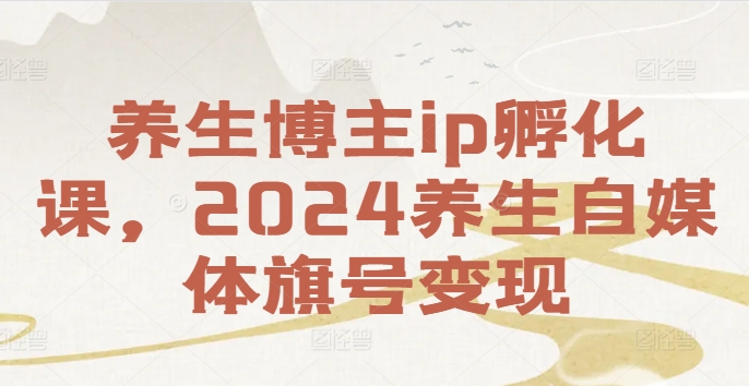 mp10142期-养生博主ip孵化课，2024养生自媒体旗号变现