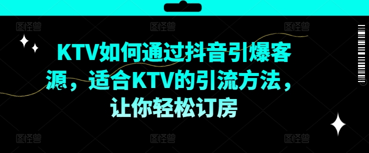 mp10143期-KTV抖音短视频营销，KTV如何通过抖音引爆客源，适合KTV的引流方法，让你轻松订房