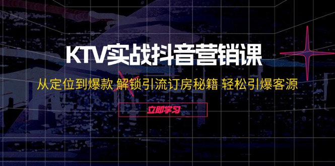 fy5794期-KTV实战抖音营销课：从定位到爆款 解锁引流订房秘籍 轻松引爆客源