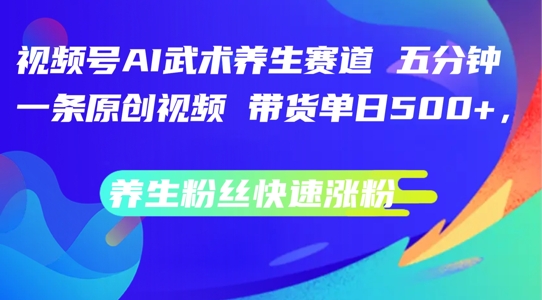 mp10155期-视频号AI武术养生赛道，五分钟一条原创视频，带货单日几张，养生粉丝快速涨粉