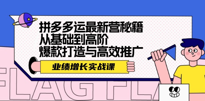 fy5809期-拼多多运最新营秘籍：业绩增长实战课，从基础到高阶，爆款打造与高效推广