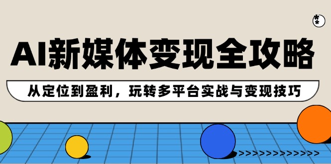 fy5839期-AI新媒体变现全攻略：从定位到盈利，玩转多平台实战与变现技巧