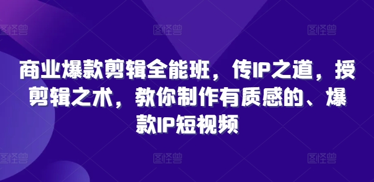 mp10182期-商业爆款剪辑全能班，传IP之道，授剪辑之术，教你制作有质感的、爆款IP短视频