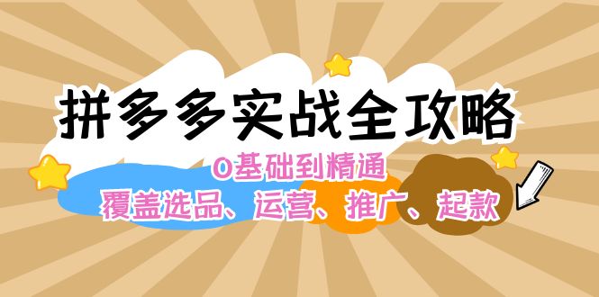 fy5866期-拼多多实战全攻略：0基础到精通，覆盖选品、运营、推广、起款