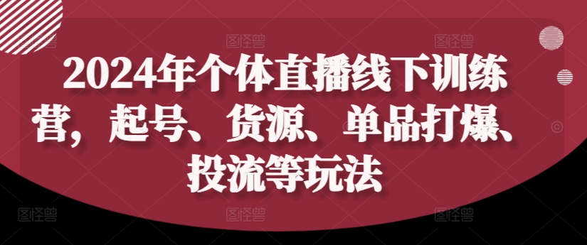 mp10210期-2024年个体直播训练营，起号、货源、单品打爆、投流等玩法