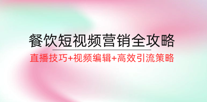 fy5931期-餐饮短视频营销全攻略：直播技巧+视频编辑+高效引流策略