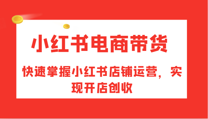 fy5935期-小红书电商带货，快速掌握小红书店铺运营，实现开店创收