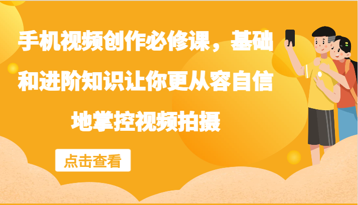 fy5956期-手机视频创作必修课，基础和进阶知识让你更从容自信地掌控视频拍摄