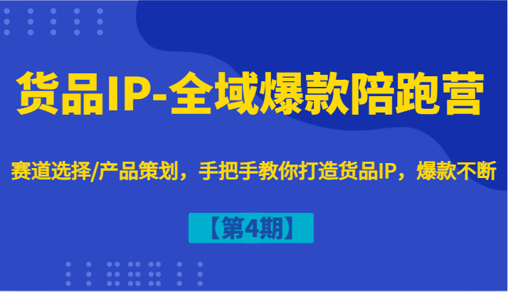 fy6013期-货品IP-全域爆款陪跑营【第4期】赛道选择/产品策划，手把手教你打造货品IP，爆款不断